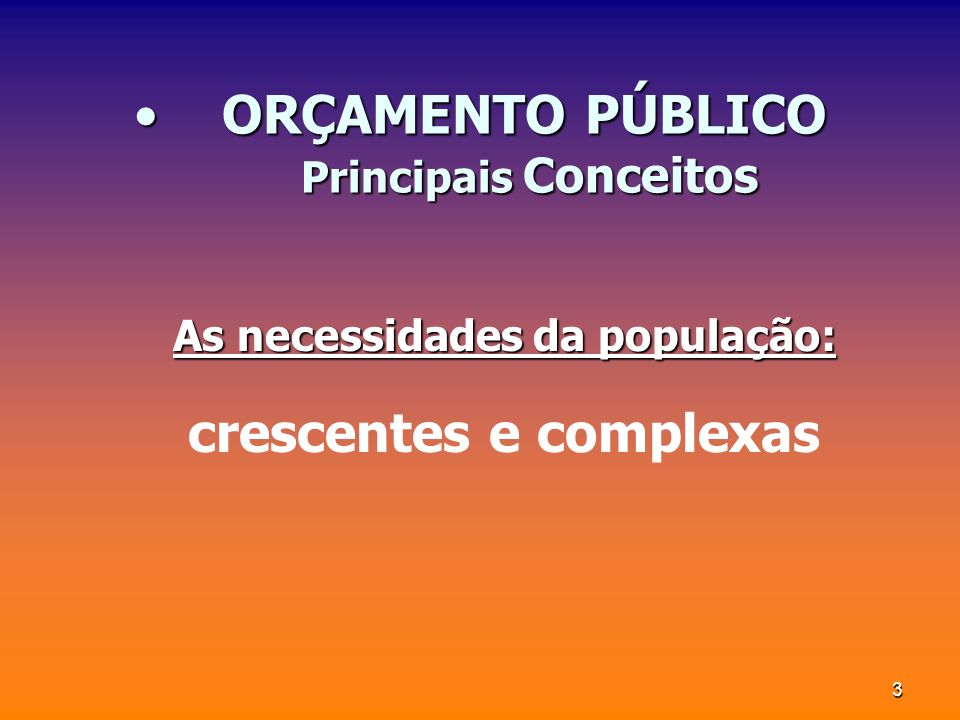 3 ORÇAMENTO PÚBLICO Principais ConceitosORÇAMENTO PÚBLICO Principais Conceitos As necessidades da população: crescentes e complexas
