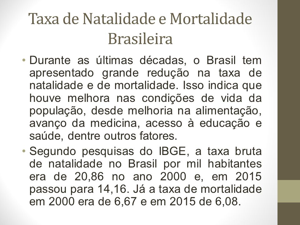 Taxa de Natalidade e Mortalidade Brasileira Durante as últimas décadas, o Brasil tem apresentado grande redução na taxa de natalidade e de mortalidade.