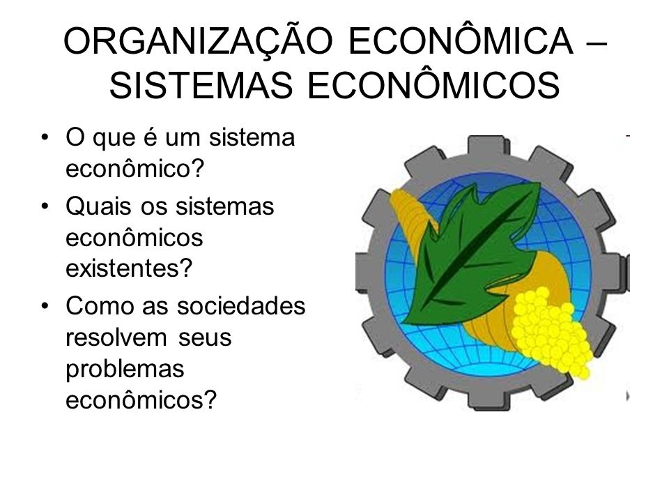 ORGANIZAÇÃO ECONÔMICA – SISTEMAS ECONÔMICOS O que é um sistema econômico.