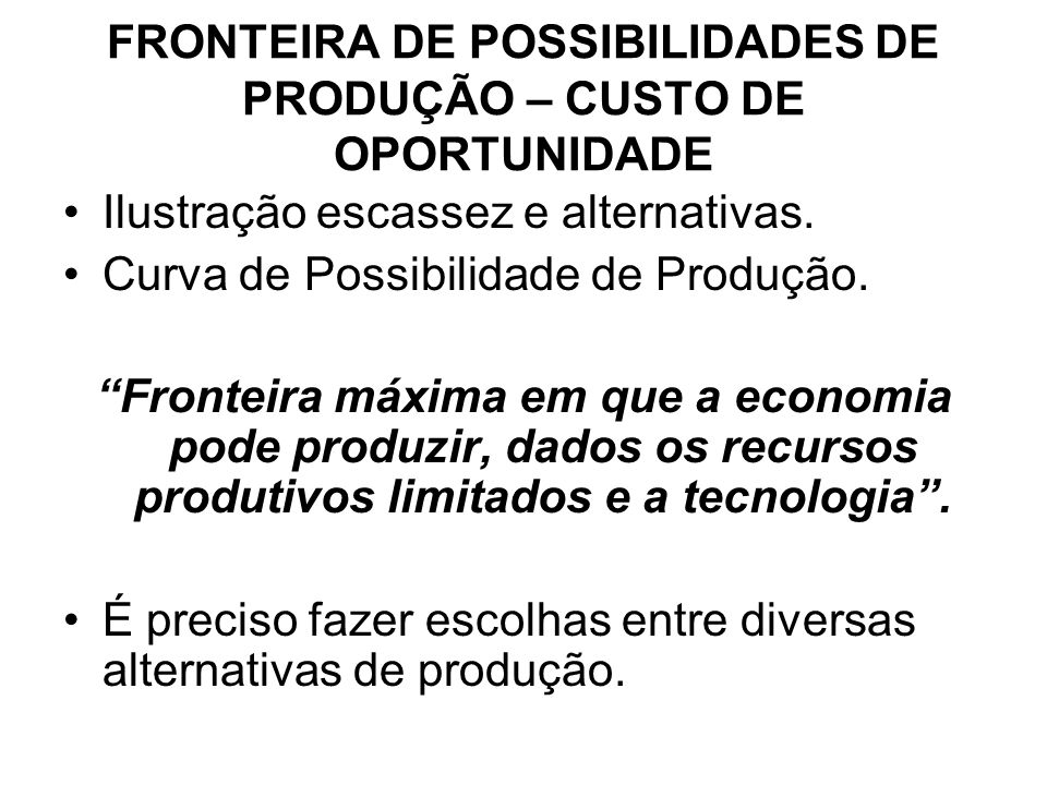 FRONTEIRA DE POSSIBILIDADES DE PRODUÇÃO – CUSTO DE OPORTUNIDADE Ilustração escassez e alternativas.