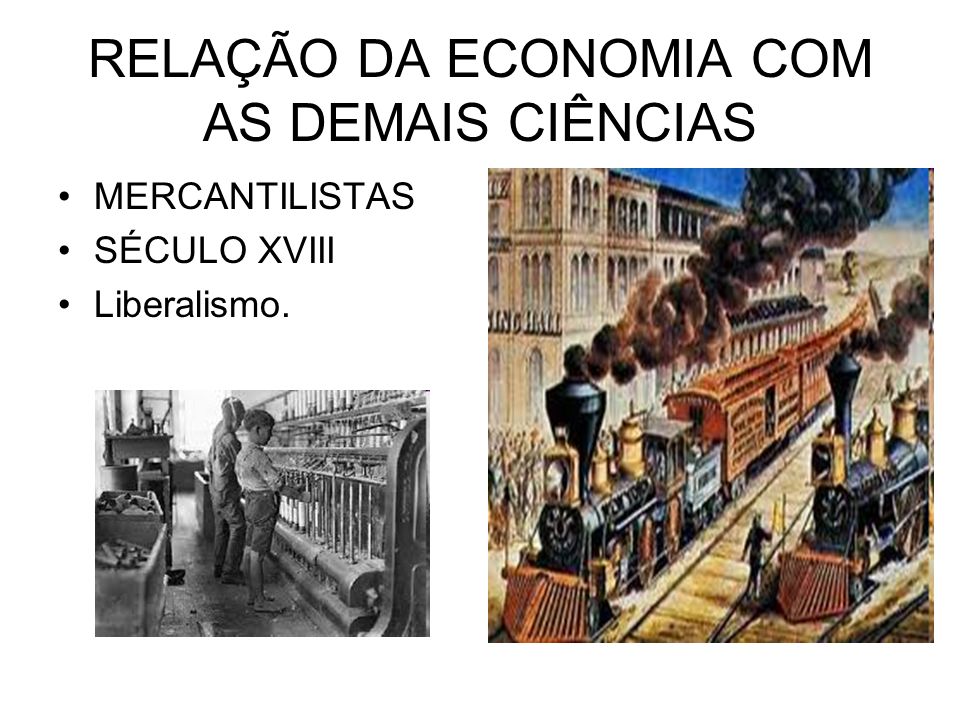RELAÇÃO DA ECONOMIA COM AS DEMAIS CIÊNCIAS MERCANTILISTAS SÉCULO XVIII Liberalismo.