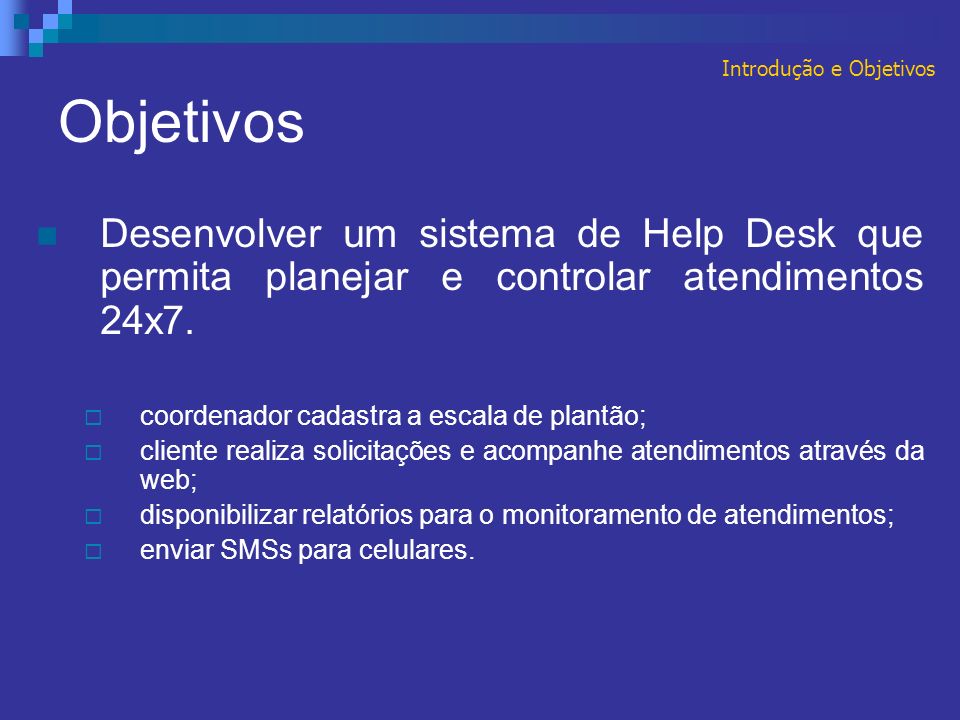 Objetivos Desenvolver um sistema de Help Desk que permita planejar e controlar atendimentos 24x7.