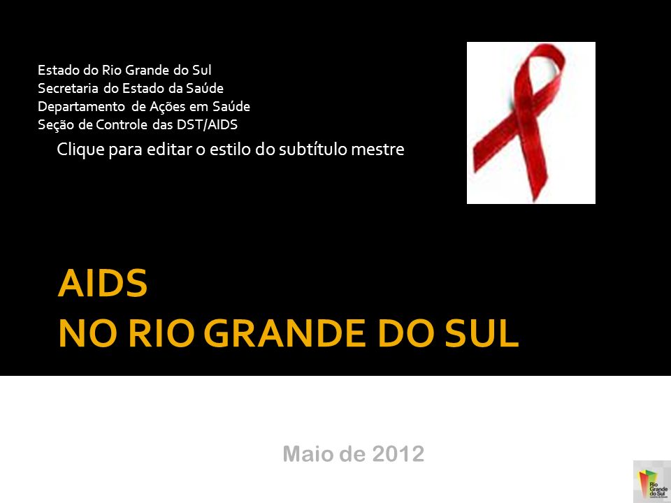 Clique para editar o estilo do subtítulo mestre 19/9/2016 AIDS NO RIO GRANDE DO SUL Estado do Rio Grande do Sul Secretaria do Estado da Saúde Departamento de Ações em Saúde Seção de Controle das DST/AIDS Maio de 20122