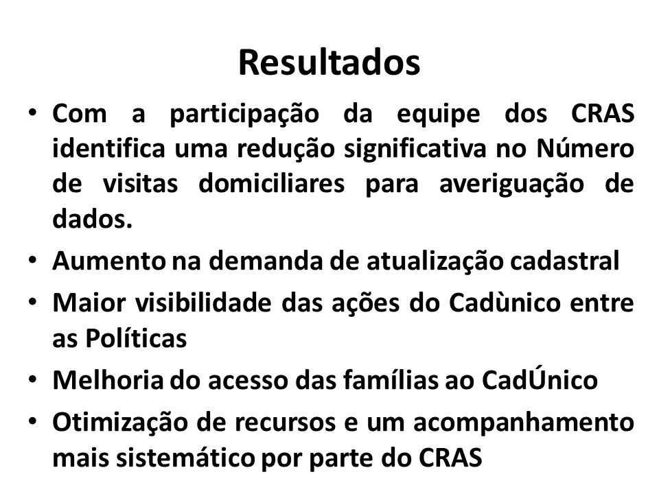Resultados Com a participação da equipe dos CRAS identifica uma redução significativa no Número de visitas domiciliares para averiguação de dados.