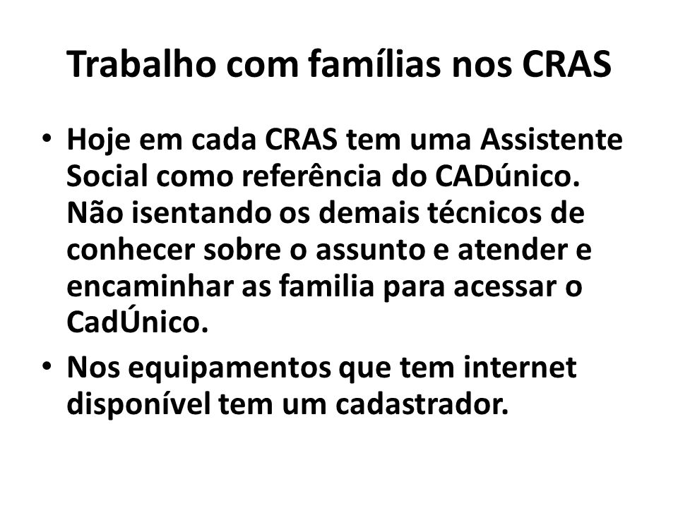 Trabalho com famílias nos CRAS Hoje em cada CRAS tem uma Assistente Social como referência do CADúnico.