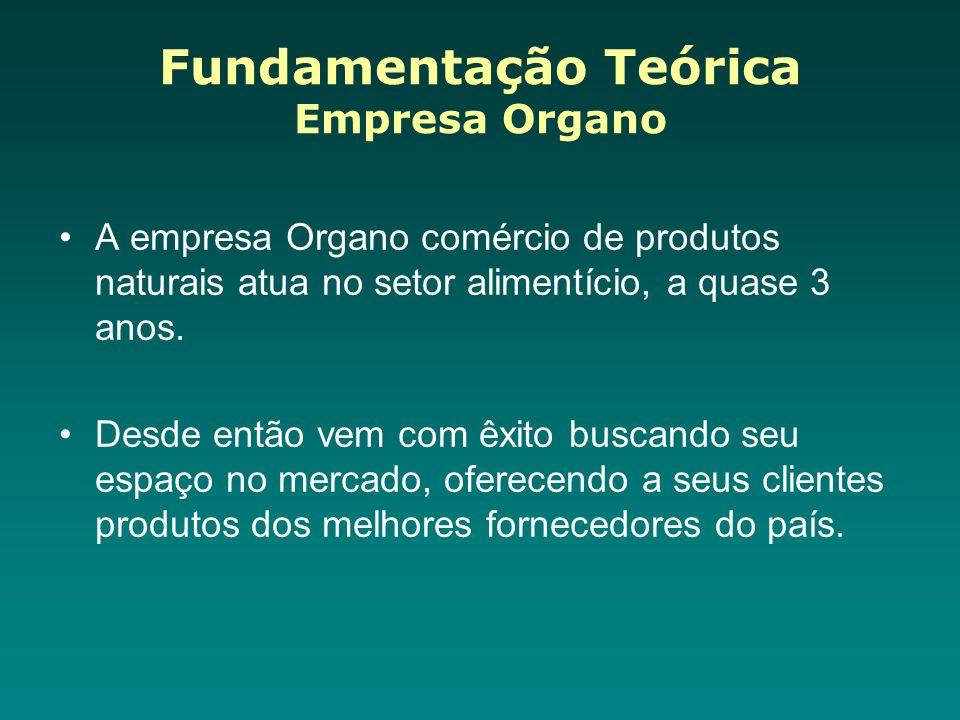 Fundamentação Teórica Empresa Organo A empresa Organo comércio de produtos naturais atua no setor alimentício, a quase 3 anos.