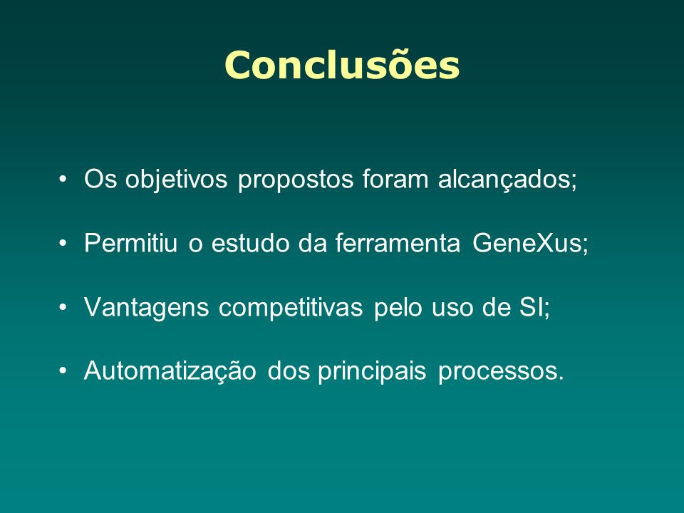 Conclusões Os objetivos propostos foram alcançados; Permitiu o estudo da ferramenta GeneXus; Vantagens competitivas pelo uso de SI; Automatização dos principais processos.