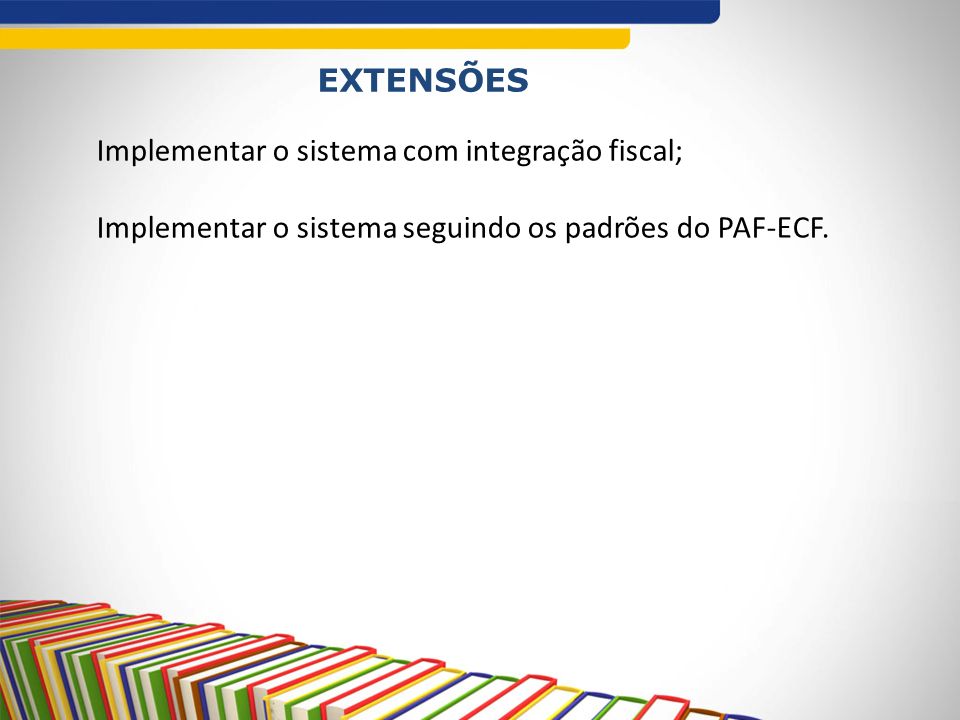 EXTENSÕES Implementar o sistema com integração fiscal; Implementar o sistema seguindo os padrões do PAF-ECF.