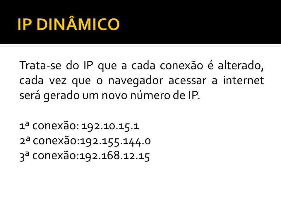 Trata-se do IP que a cada conexão é alterado, cada vez que o navegador acessar a internet será gerado um novo número de IP.