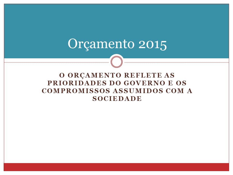 O ORÇAMENTO REFLETE AS PRIORIDADES DO GOVERNO E OS COMPROMISSOS ASSUMIDOS COM A SOCIEDADE Orçamento 2015