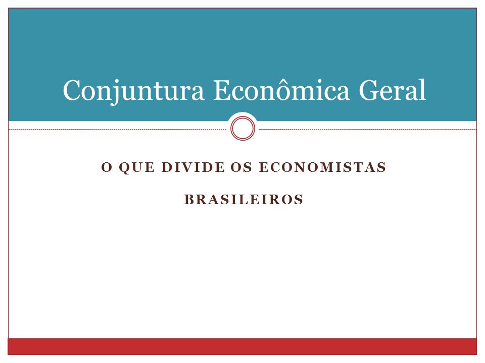 O QUE DIVIDE OS ECONOMISTAS BRASILEIROS Conjuntura Econômica Geral