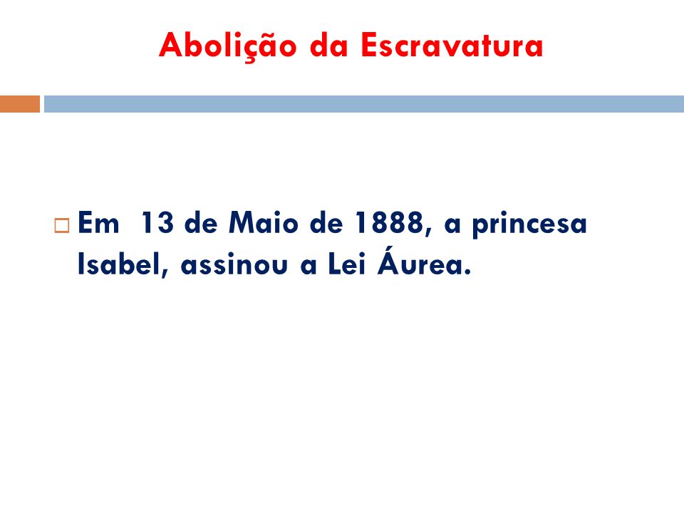 Abolição da Escravatura  Em 13 de Maio de 1888, a princesa Isabel, assinou a Lei Áurea.