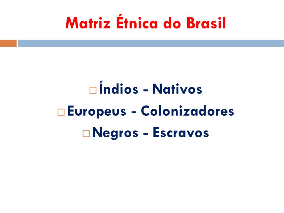 Matriz Étnica do Brasil  Índios - Nativos  Europeus - Colonizadores  Negros - Escravos