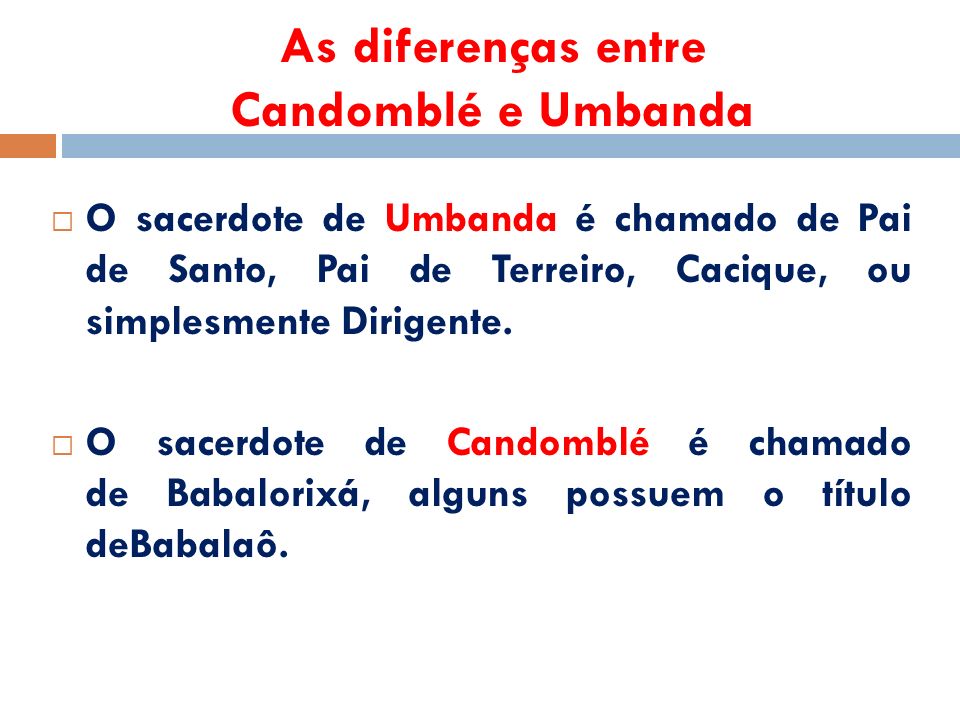 As diferenças entre Candomblé e Umbanda  O sacerdote de Umbanda é chamado de Pai de Santo, Pai de Terreiro, Cacique, ou simplesmente Dirigente.