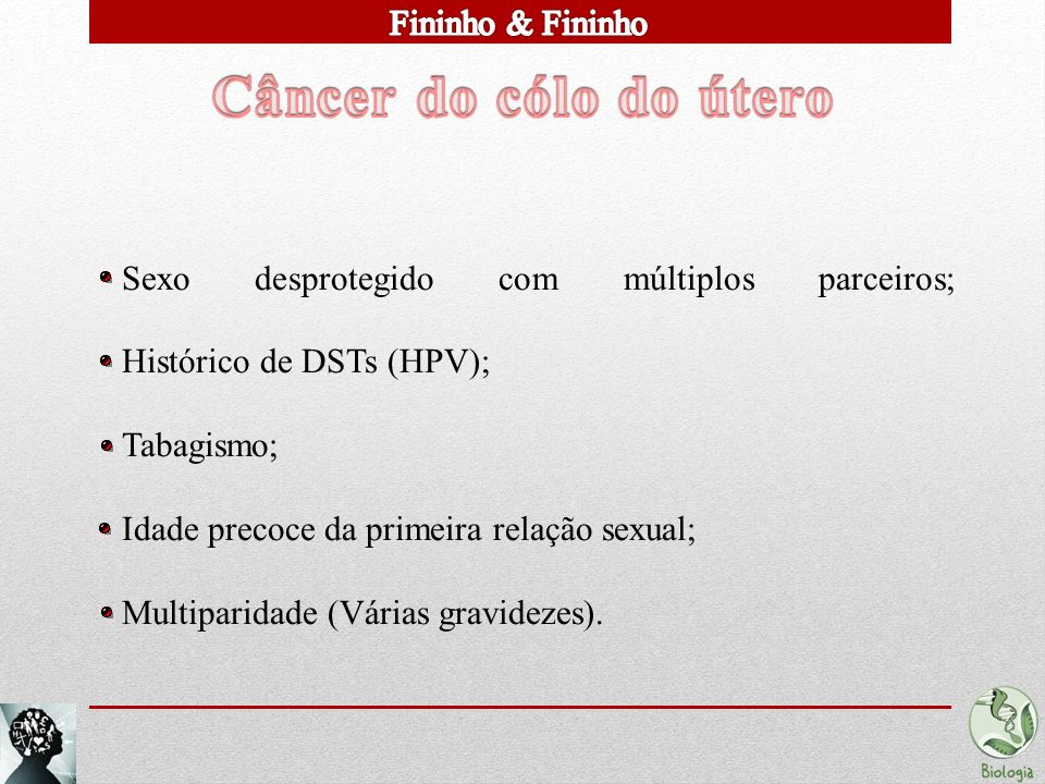 Sexo desprotegido com múltiplos parceiros; Histórico de DSTs (HPV); Tabagismo; Idade precoce da primeira relação sexual; Multiparidade (Várias gravidezes).