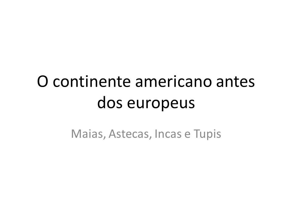 O continente americano antes dos europeus Maias, Astecas, Incas e Tupis