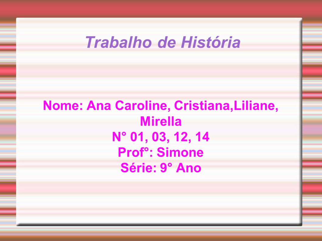 Trabalho de História Nome: Ana Caroline, Cristiana,Liliane, Mirella N° 01, 03, 12, 14 Prof°: Simone Série: 9° Ano