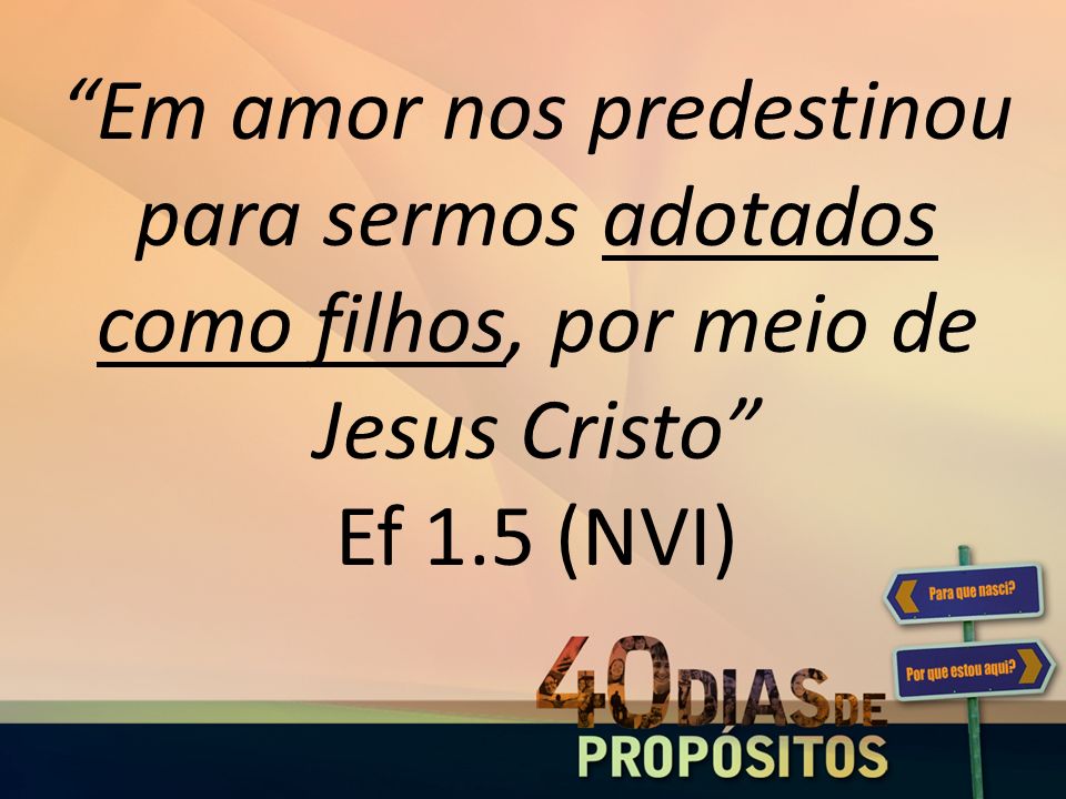 Em amor nos predestinou para sermos adotados como filhos, por meio de Jesus Cristo Ef 1.5 (NVI)