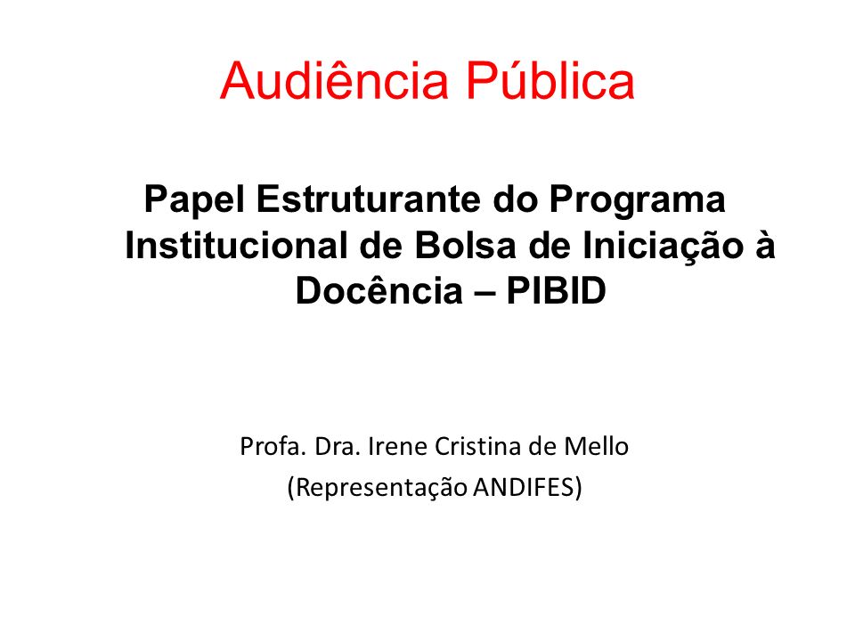 Audiência Pública Papel Estruturante do Programa Institucional de Bolsa de Iniciação à Docência – PIBID Profa.