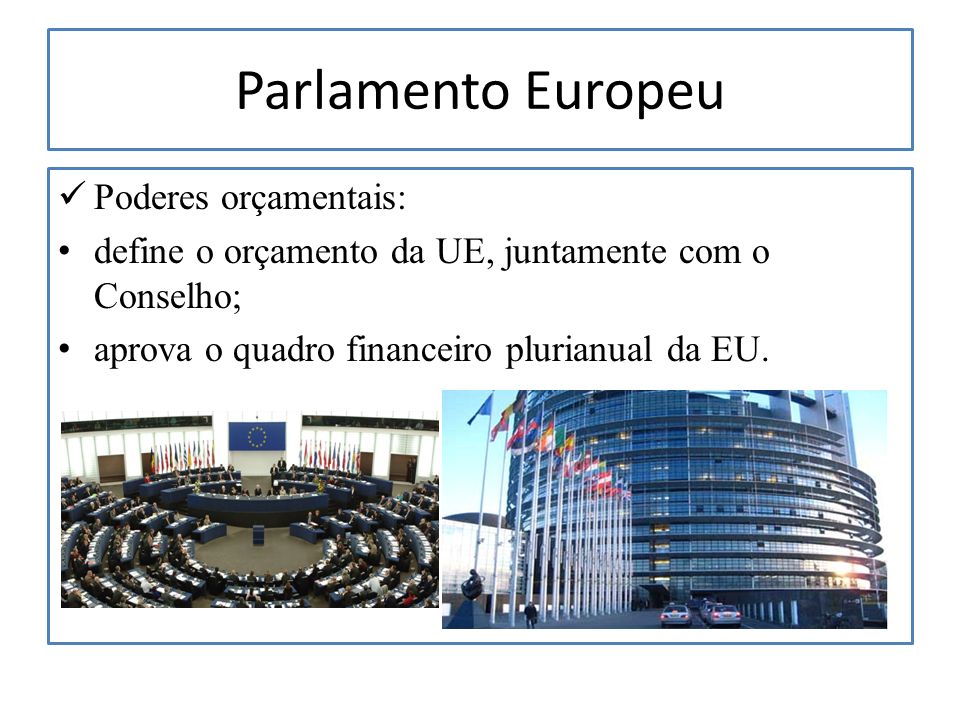 Parlamento Europeu Poderes orçamentais: define o orçamento da UE, juntamente com o Conselho; aprova o quadro financeiro plurianual da EU.