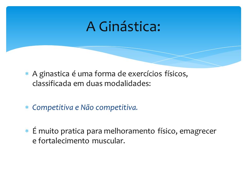  A ginastica é uma forma de exercícios físicos, classificada em duas modalidades:  Competitiva e Não competitiva.