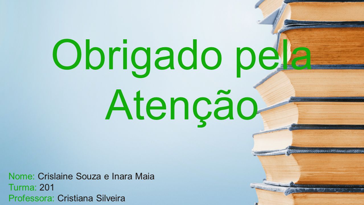 Obrigado pela Atenção Nome: Crislaine Souza e Inara Maia Turma: 201 Professora: Cristiana Silveira