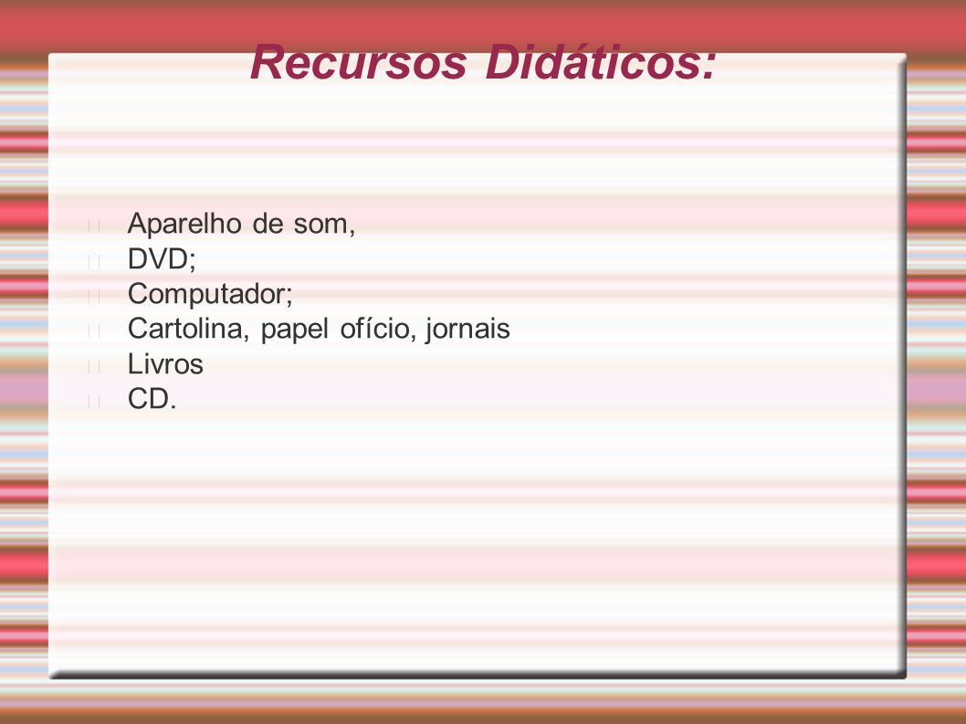 Recursos Didáticos: Aparelho de som, DVD; Computador; Cartolina, papel ofício, jornais Livros CD.