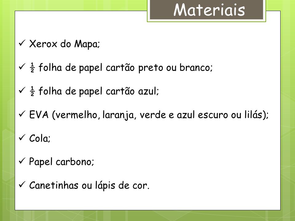 Materiais Xerox do Mapa; ½ folha de papel cartão preto ou branco; ½ folha de papel cartão azul; EVA (vermelho, laranja, verde e azul escuro ou lilás); Cola; Papel carbono; Canetinhas ou lápis de cor.