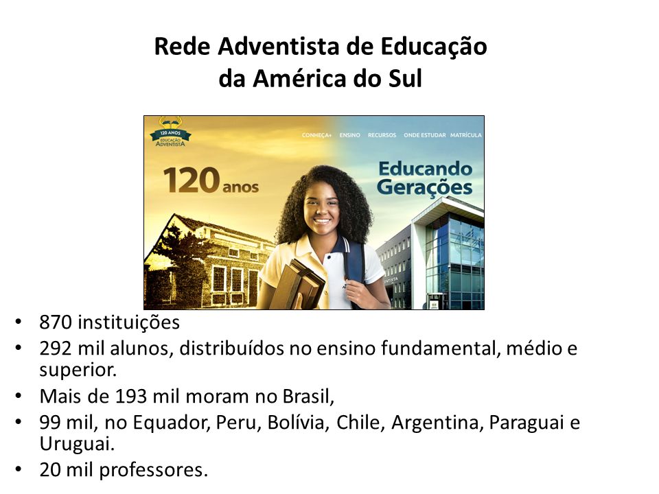 Rede Adventista de Educação da América do Sul 870 instituições 292 mil alunos, distribuídos no ensino fundamental, médio e superior.