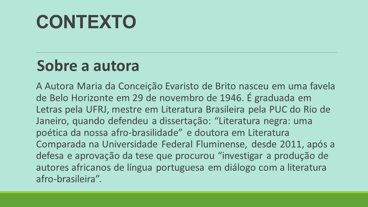 CONTEXTO Sobre a autora A Autora Maria da Conceição Evaristo de Brito nasceu em uma favela de Belo Horizonte em 29 de novembro de 1946.