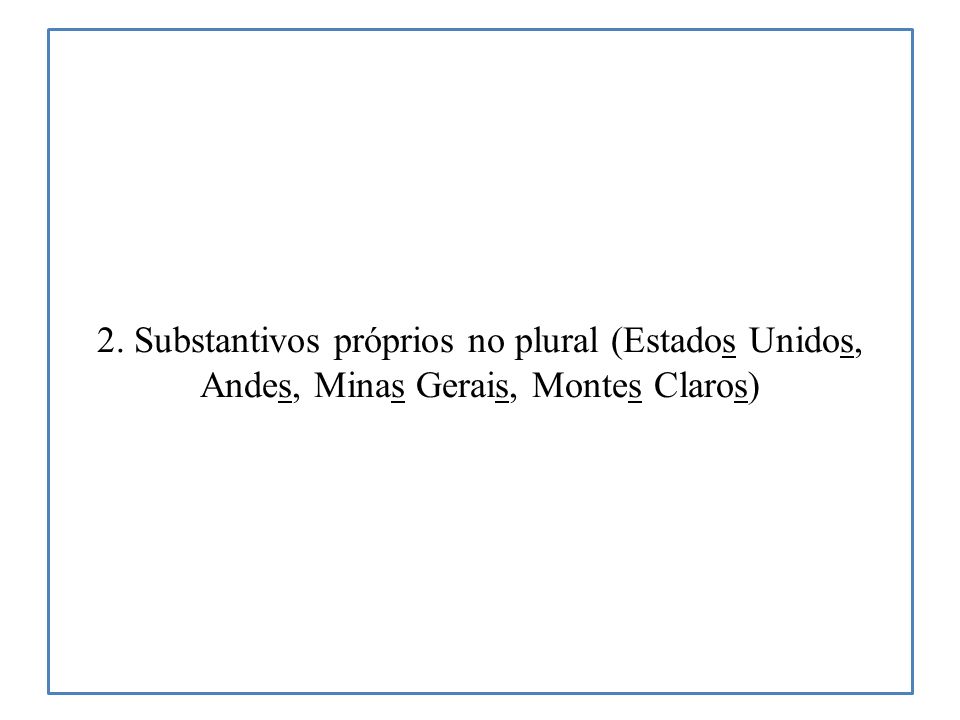 2. Substantivos próprios no plural (Estados Unidos, Andes, Minas Gerais, Montes Claros)