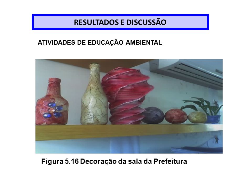 RESULTADOS E DISCUSSÃO Figura 5.16 Decoração da sala da Prefeitura ATIVIDADES DE EDUCAÇÃO AMBIENTAL