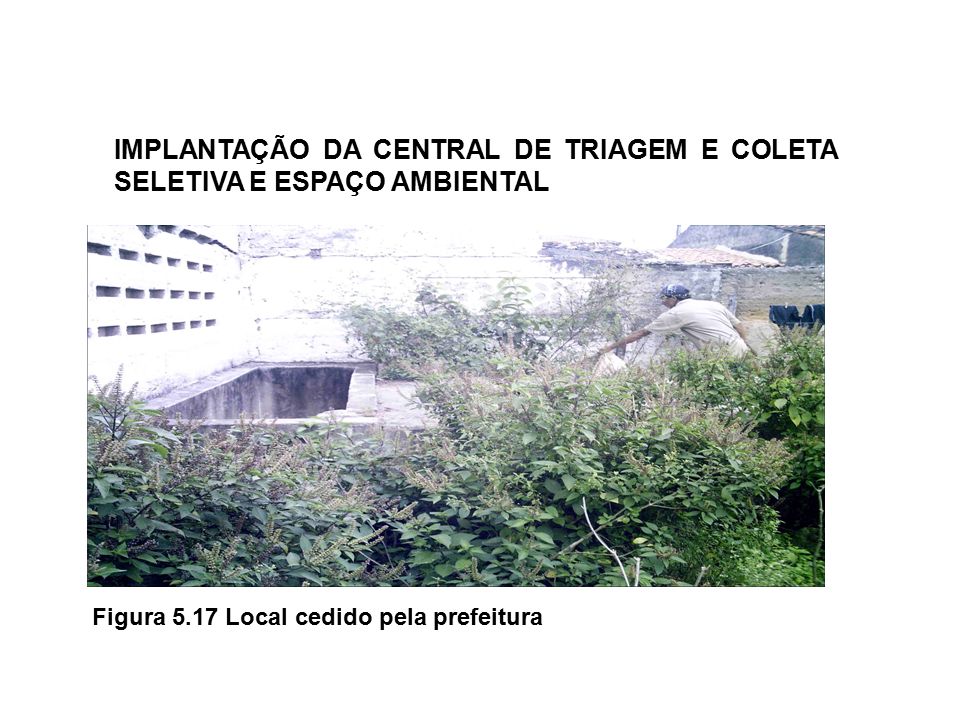 Figura 5.17 Local cedido pela prefeitura IMPLANTAÇÃO DA CENTRAL DE TRIAGEM E COLETA SELETIVA E ESPAÇO AMBIENTAL