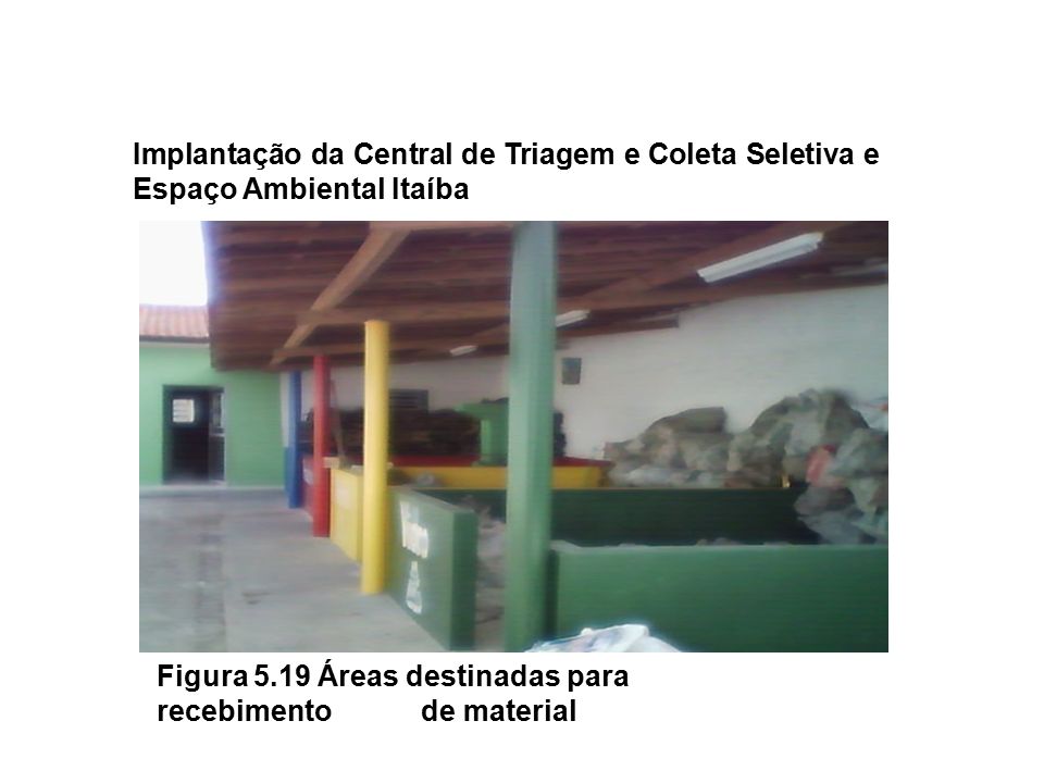 Implantação da Central de Triagem e Coleta Seletiva e Espaço Ambiental Itaíba Figura 5.19 Áreas destinadas para recebimento de material