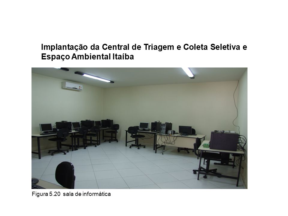 Figura 5.20 sala de informática Implantação da Central de Triagem e Coleta Seletiva e Espaço Ambiental Itaíba