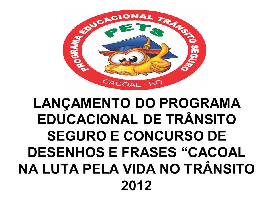 LANÇAMENTO DO PROGRAMA EDUCACIONAL DE TRÂNSITO SEGURO E CONCURSO DE DESENHOS E FRASES CACOAL NA LUTA PELA VIDA NO TRÂNSITO 2012