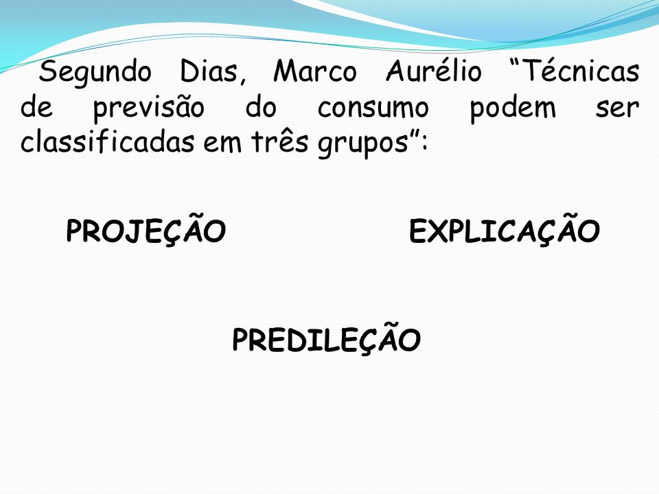 Segundo Dias, Marco Aurélio Técnicas de previsão do consumo podem ser classificadas em três grupos : PROJEÇÃOEXPLICAÇÃO PREDILEÇÃO