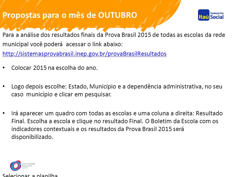Propostas para o mês de OUTUBRO Para a análise dos resultados finais da Prova Brasil 2015 de todas as escolas da rede municipal você poderá acessar o link abaixo:     Colocar 2015 na escolha do ano.
