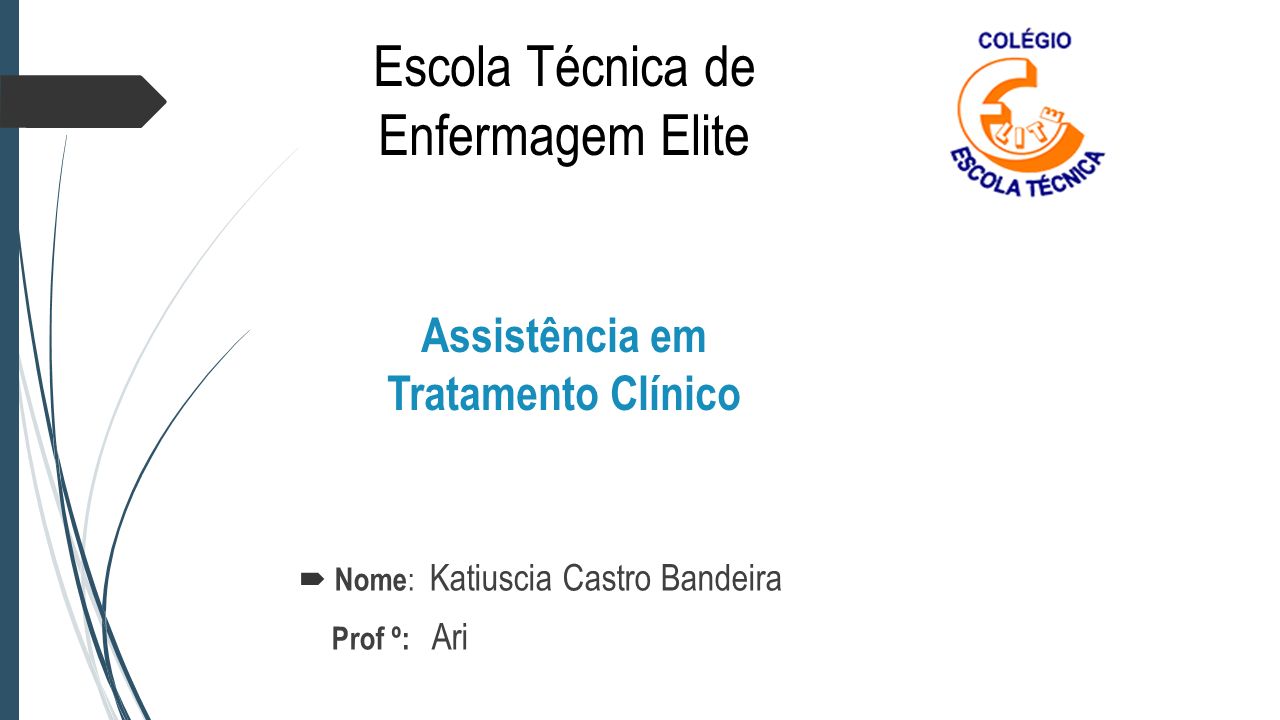 Escola Técnica de Enfermagem Elite Assistência em Tratamento Clínico  Nome : Katiuscia Castro Bandeira Prof º: Ari
