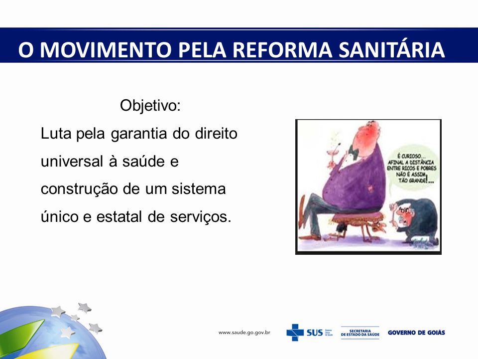 O MOVIMENTO PELA REFORMA SANITÁRIA Objetivo: Luta pela garantia do direito universal à saúde e construção de um sistema único e estatal de serviços.