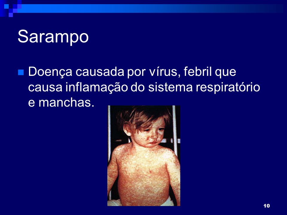 10 Sarampo Doença causada por vírus, febril que causa inflamação do sistema respiratório e manchas.