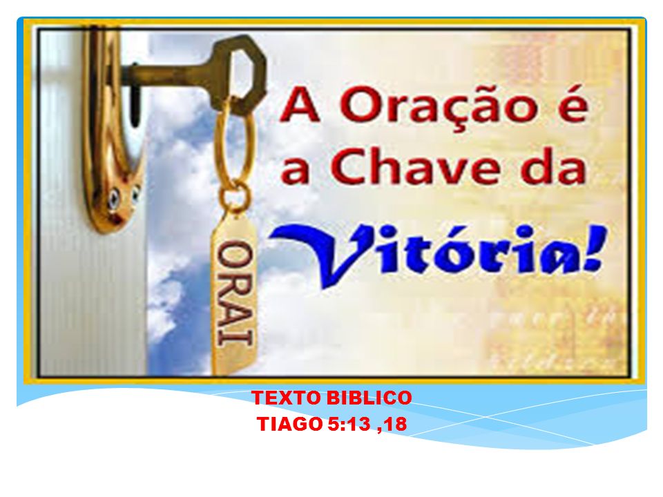 ORAÇÃO A CHAVE DA VITORIA TEXTO BIBLICO TIAGO 5:13,18