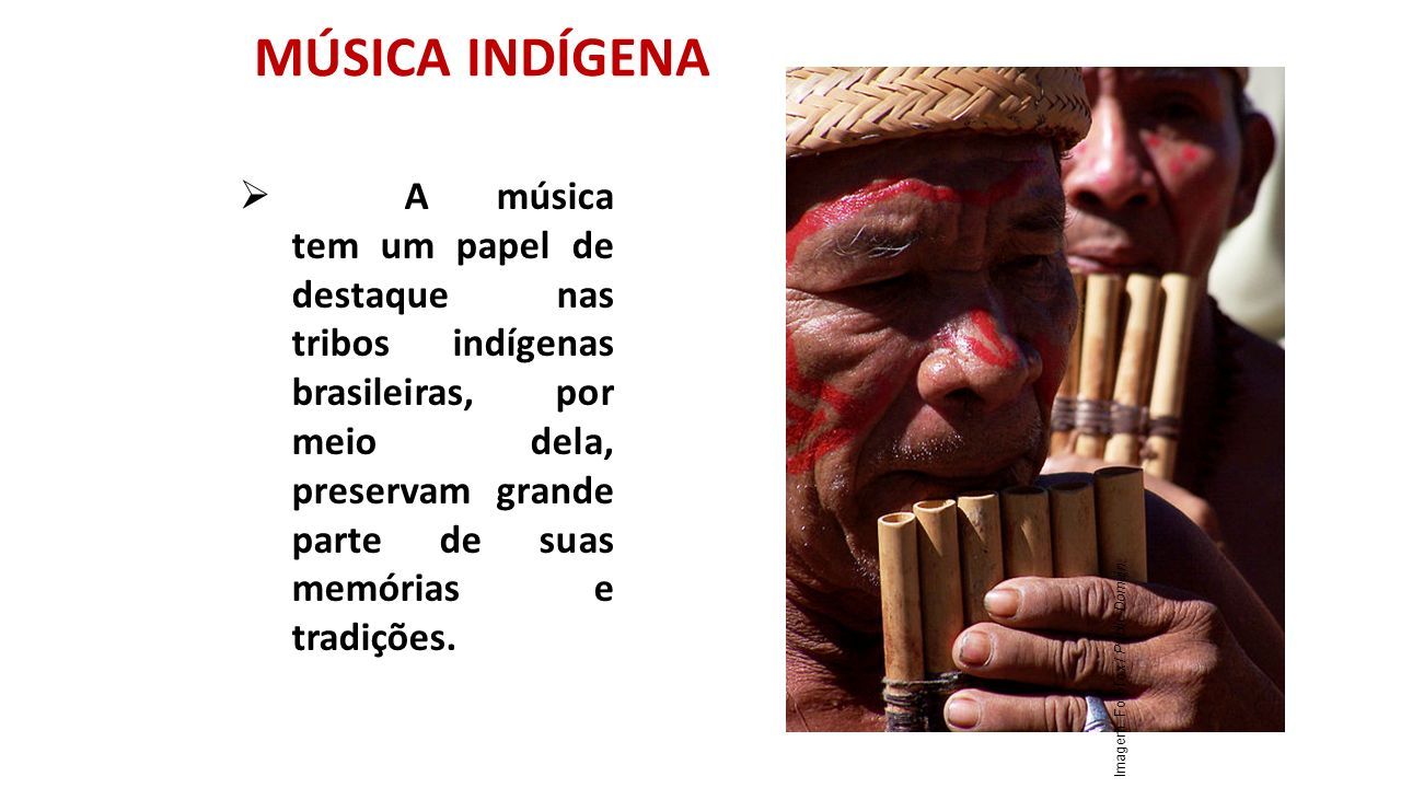 MÚSICA INDÍGENA  A música tem um papel de destaque nas tribos indígenas brasileiras, por meio dela, preservam grande parte de suas memórias e tradições.