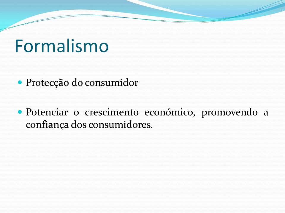 Formalismo Protecção do consumidor Potenciar o crescimento económico, promovendo a confiança dos consumidores.