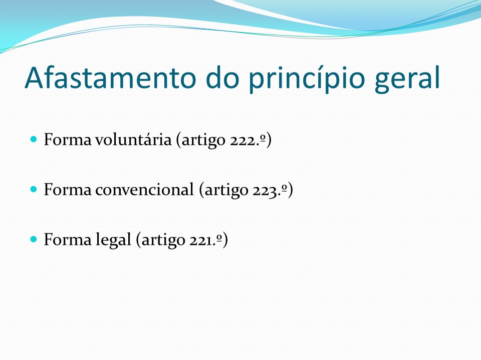 Afastamento do princípio geral Forma voluntária (artigo 222.º) Forma convencional (artigo 223.º) Forma legal (artigo 221.º)