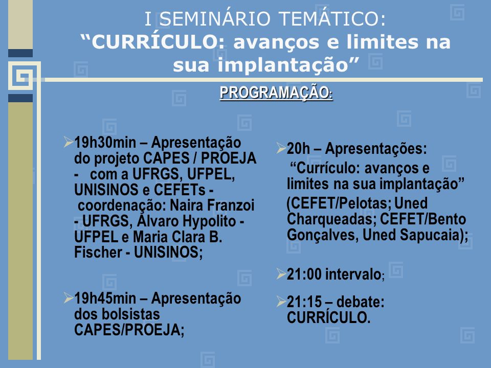 I SEMINÁRIO TEMÁTICO: CURRÍCULO: avanços e limites na sua implantação 19h30min – Apresentação do projeto CAPES / PROEJA - com a UFRGS, UFPEL, UNISINOS e CEFETs - coordenação: Naira Franzoi - UFRGS, Alvaro Hypolito - UFPEL e Maria Clara B.