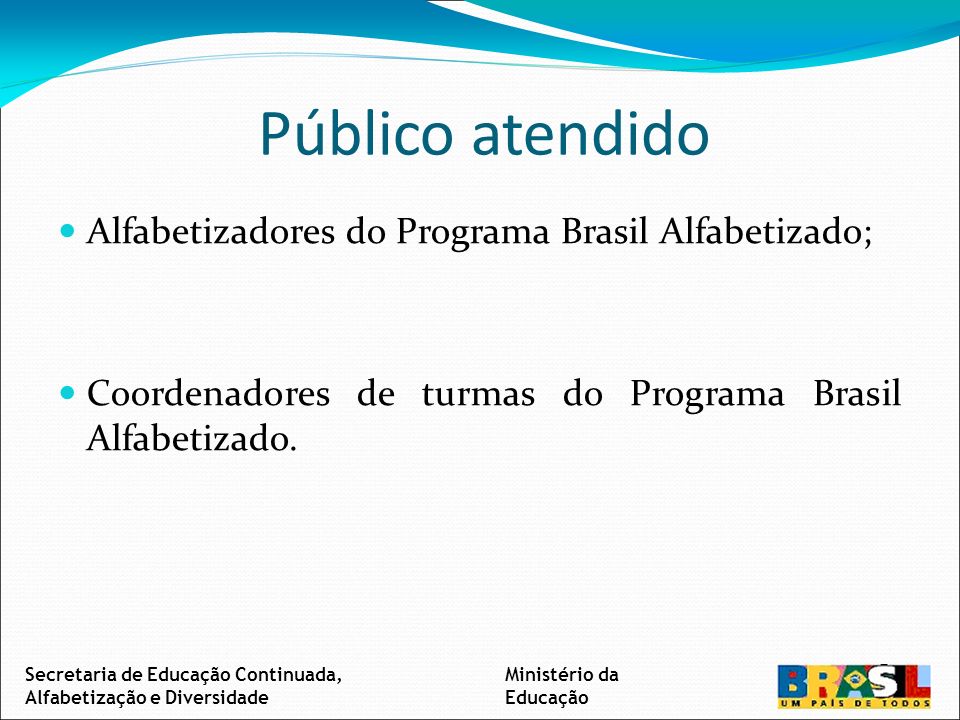Público atendido Alfabetizadores do Programa Brasil Alfabetizado; Coordenadores de turmas do Programa Brasil Alfabetizado.