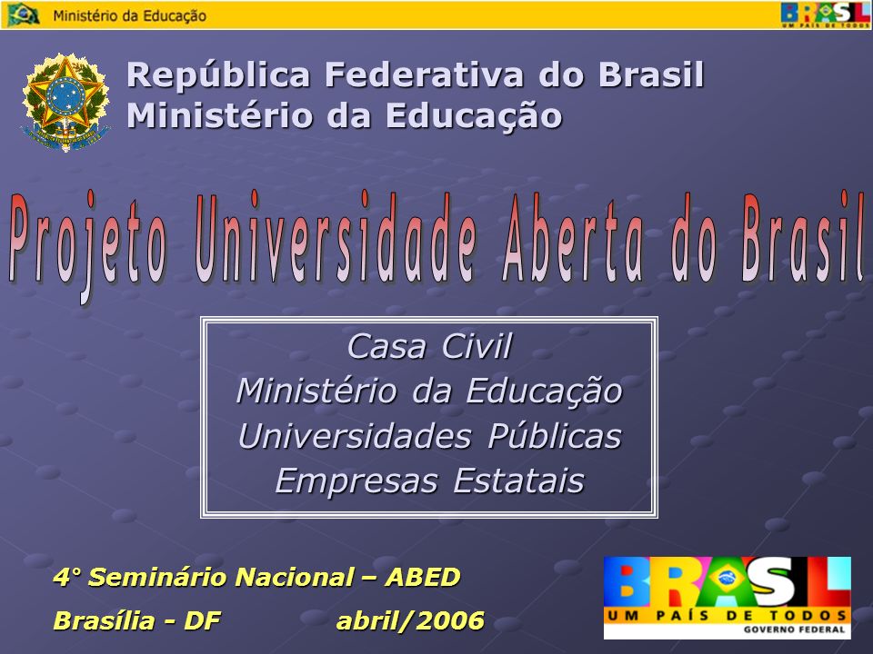 Casa Civil Ministério da Educação Universidades Públicas Empresas Estatais República Federativa do Brasil Ministério da Educação 4° Seminário Nacional – ABED Brasília - DF abril/2006