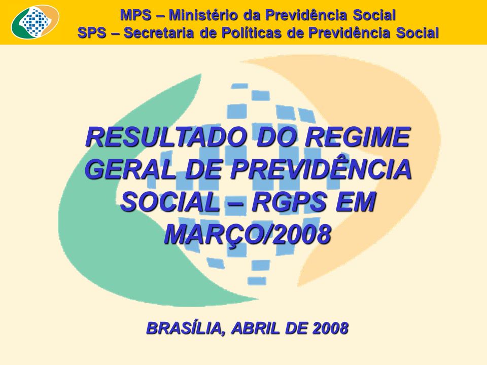 MPS – Ministério da Previdência Social SPS – Secretaria de Políticas de Previdência Social RESULTADO DO REGIME GERAL DE PREVIDÊNCIA SOCIAL – RGPS EM MARÇO/2008 BRASÍLIA, ABRIL DE 2008