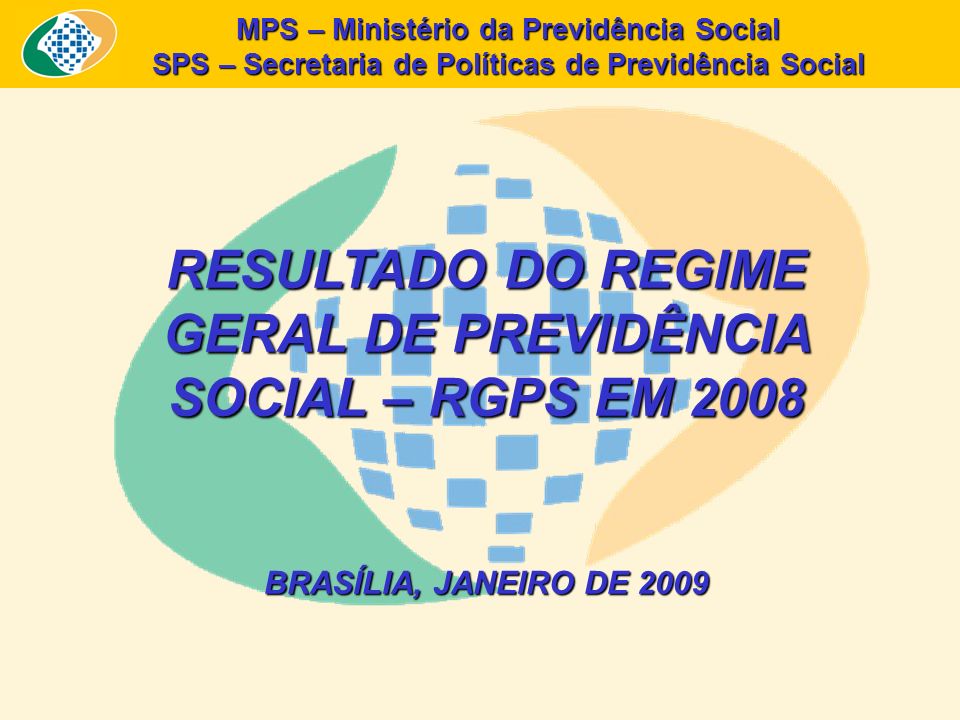 MPS – Ministério da Previdência Social SPS – Secretaria de Políticas de Previdência Social RESULTADO DO REGIME GERAL DE PREVIDÊNCIA SOCIAL – RGPS EM 2008 BRASÍLIA, JANEIRO DE 2009